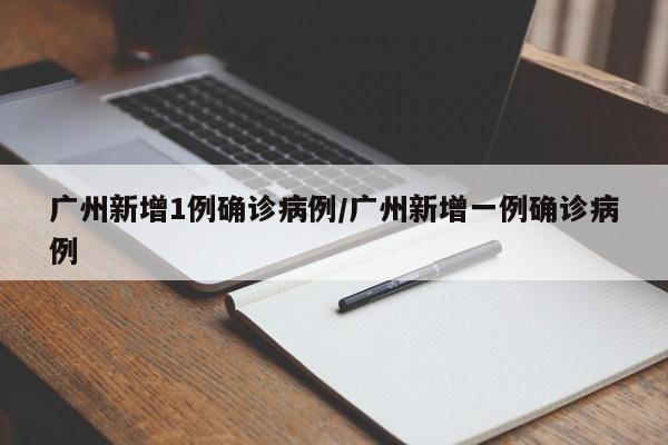广州新增1例确诊病例/广州新增一例确诊病例