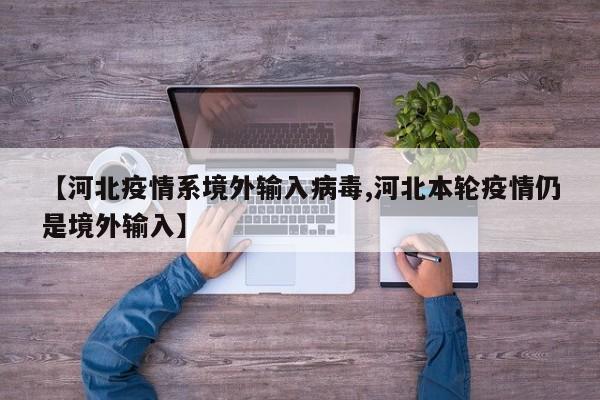 【河北疫情系境外输入病毒,河北本轮疫情仍是境外输入】