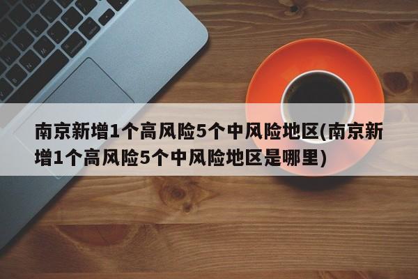 南京新增1个高风险5个中风险地区(南京新增1个高风险5个中风险地区是哪里)