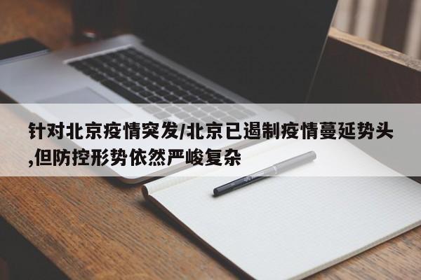 针对北京疫情突发/北京已遏制疫情蔓延势头,但防控形势依然严峻复杂