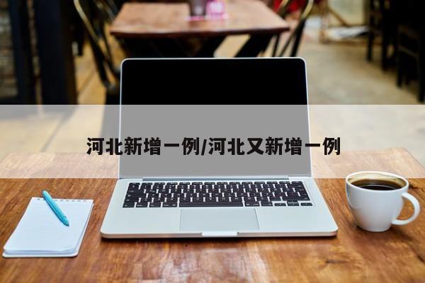 河北新增一例/河北又新增一例