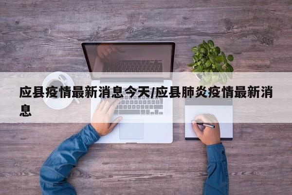 应县疫情最新消息今天/应县肺炎疫情最新消息