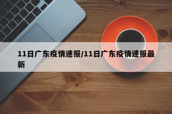 11日广东疫情速报/11日广东疫情速报最新
