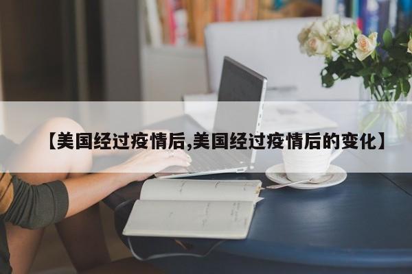 【美国经过疫情后,美国经过疫情后的变化】