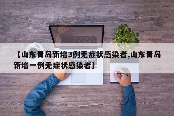 【山东青岛新增3例无症状感染者,山东青岛新增一例无症状感染者】