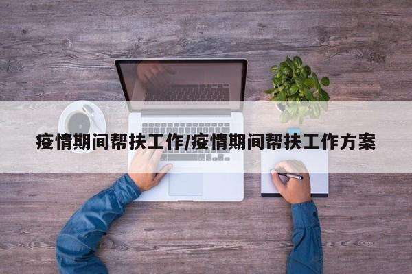疫情期间帮扶工作/疫情期间帮扶工作方案