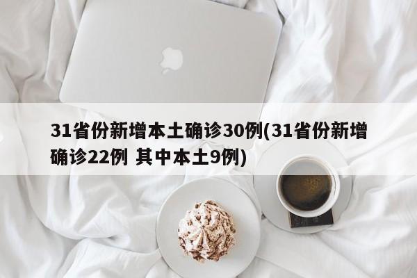 31省份新增本土确诊30例(31省份新增确诊22例 其中本土9例)