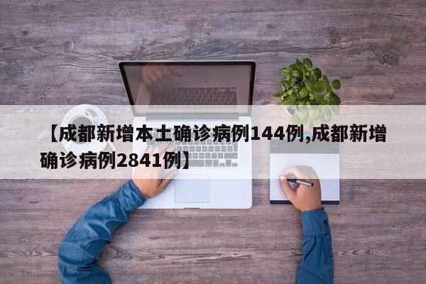 【成都新增本土确诊病例144例,成都新增确诊病例2841例】
