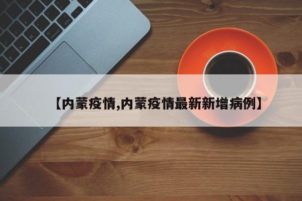 【内蒙疫情,内蒙疫情最新新增病例】