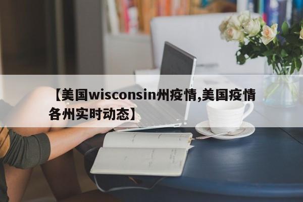 【美国wisconsin州疫情,美国疫情各州实时动态】