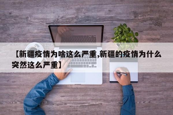 【新疆疫情为啥这么严重,新疆的疫情为什么突然这么严重】