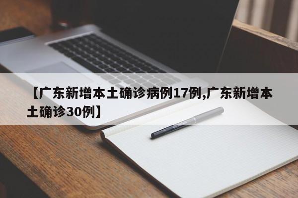 【广东新增本土确诊病例17例,广东新增本土确诊30例】