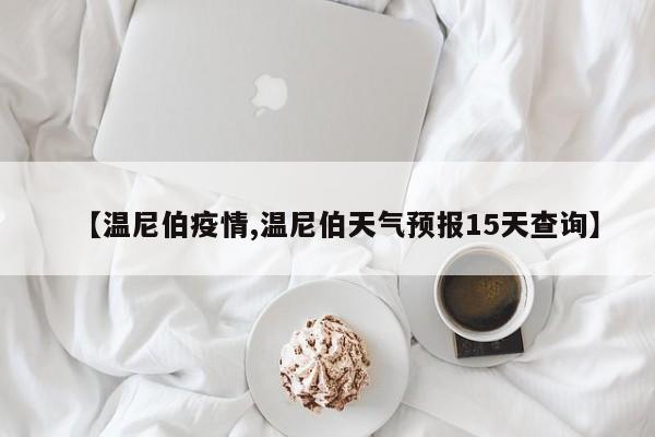 【温尼伯疫情,温尼伯天气预报15天查询】