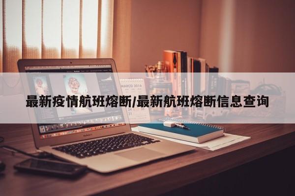 最新疫情航班熔断/最新航班熔断信息查询