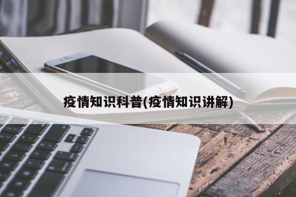 疫情知识科普(疫情知识讲解)