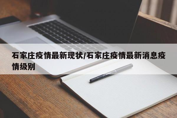 石家庄疫情最新现状/石家庄疫情最新消息疫情级别