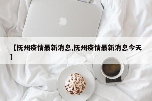 【抚州疫情最新消息,抚州疫情最新消息今天】
