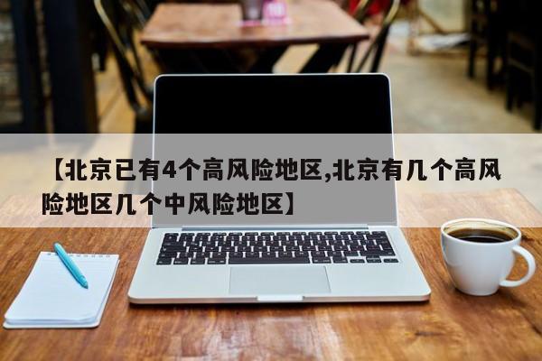 【北京已有4个高风险地区,北京有几个高风险地区几个中风险地区】