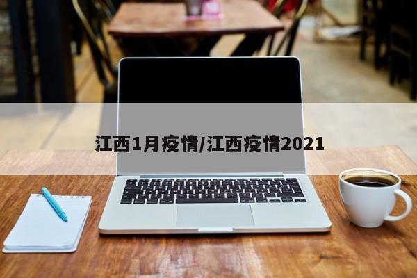 江西1月疫情/江西疫情2021