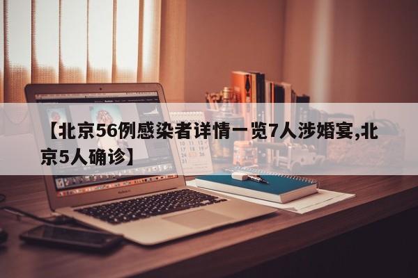 【北京56例感染者详情一览7人涉婚宴,北京5人确诊】