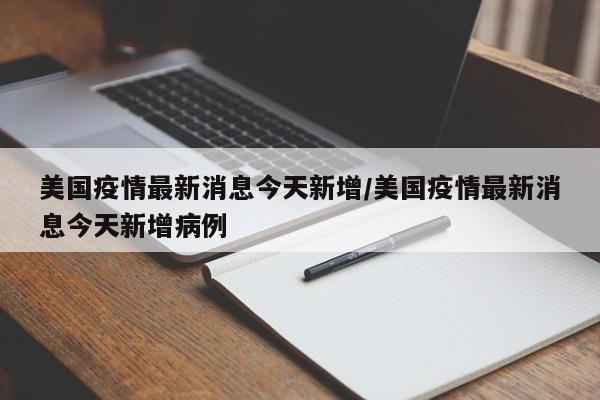 美国疫情最新消息今天新增/美国疫情最新消息今天新增病例