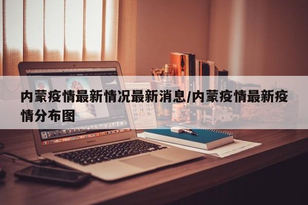 内蒙疫情最新情况最新消息/内蒙疫情最新疫情分布图