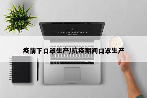 疫情下口罩生产/抗疫期间口罩生产