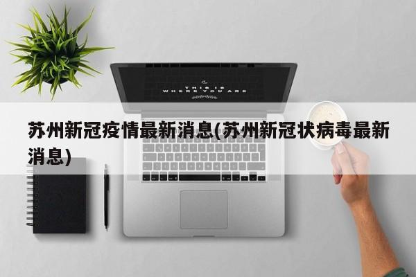 苏州新冠疫情最新消息(苏州新冠状病毒最新消息)