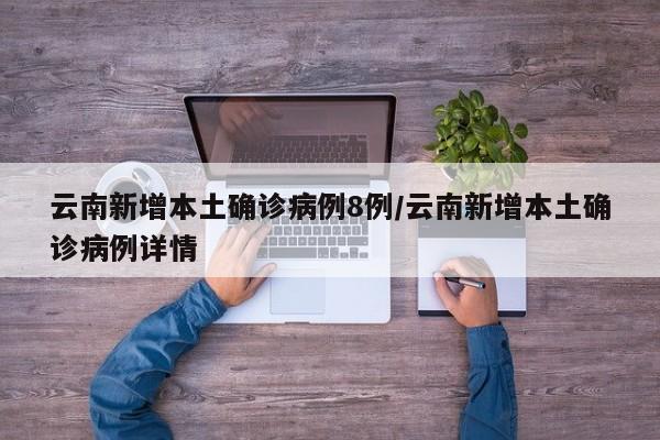 云南新增本土确诊病例8例/云南新增本土确诊病例详情