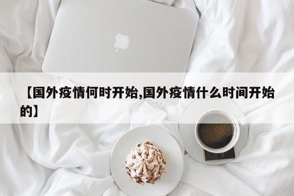 【国外疫情何时开始,国外疫情什么时间开始的】