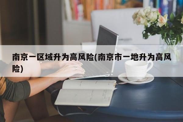 南京一区域升为高风险(南京市一地升为高风险)