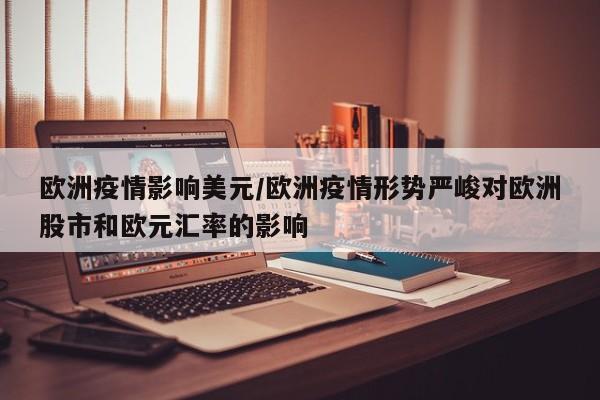 欧洲疫情影响美元/欧洲疫情形势严峻对欧洲股市和欧元汇率的影响