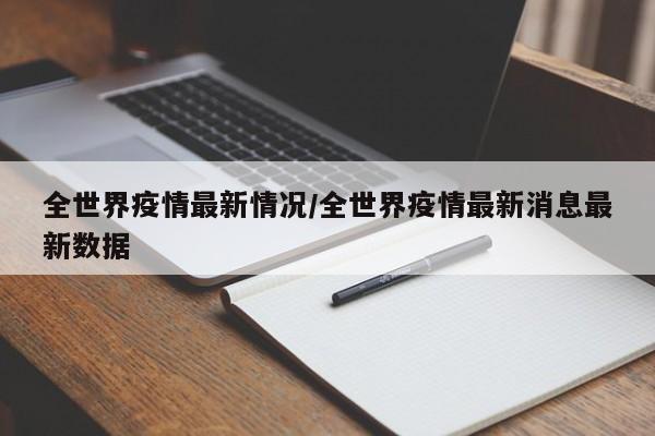全世界疫情最新情况/全世界疫情最新消息最新数据