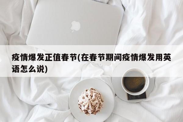 疫情爆发正值春节(在春节期间疫情爆发用英语怎么说)