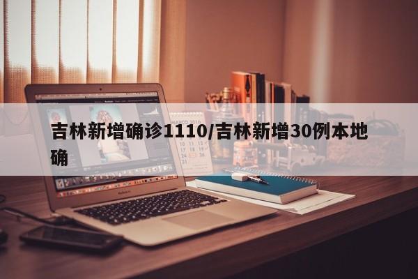 吉林新增确诊1110/吉林新增30例本地确