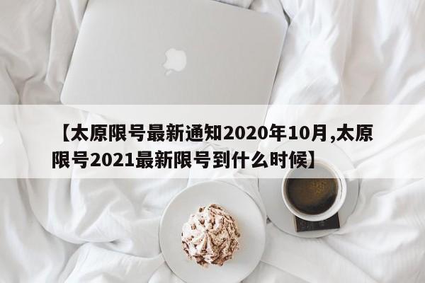 【太原限号最新通知2020年10月,太原限号2021最新限号到什么时候】