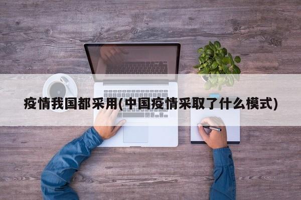 疫情我国都采用(中国疫情采取了什么模式)