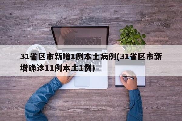 31省区市新增1例本土病例(31省区市新增确诊11例本土1例)