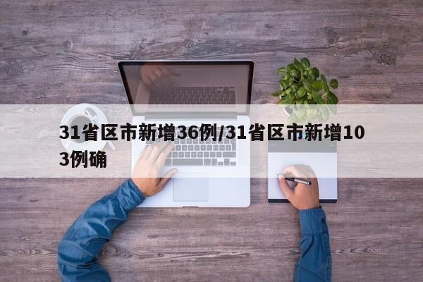 31省区市新增36例/31省区市新增103例确