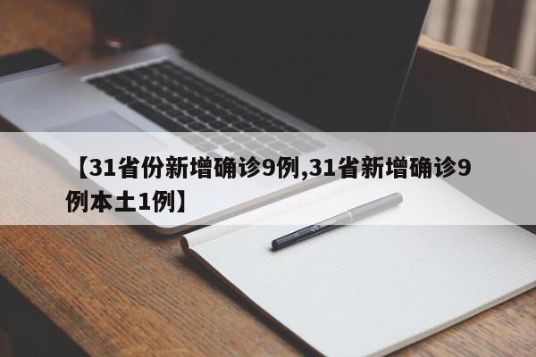 【31省份新增确诊9例,31省新增确诊9例本土1例】