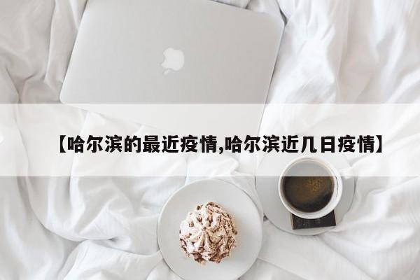 【哈尔滨的最近疫情,哈尔滨近几日疫情】