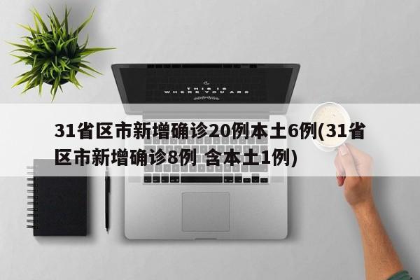 31省区市新增确诊20例本土6例(31省区市新增确诊8例 含本土1例)