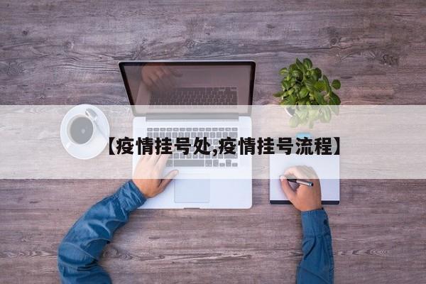 【疫情挂号处,疫情挂号流程】
