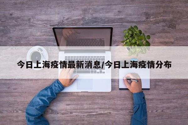 今日上海疫情最新消息/今日上海疫情分布