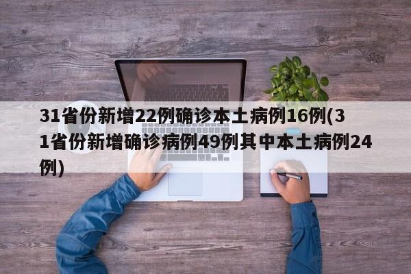 31省份新增22例确诊本土病例16例(31省份新增确诊病例49例其中本土病例24例)