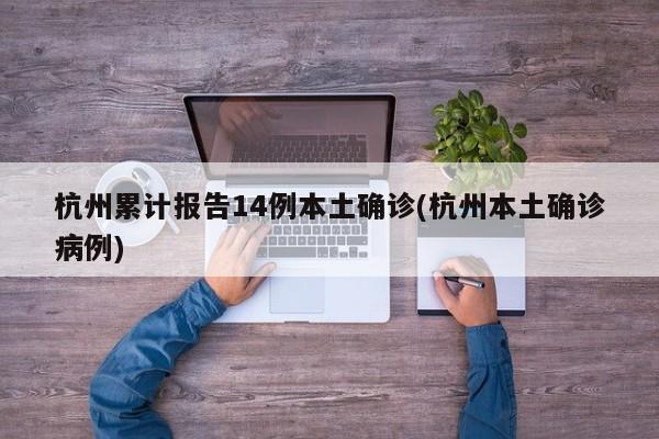 杭州累计报告14例本土确诊(杭州本土确诊病例)