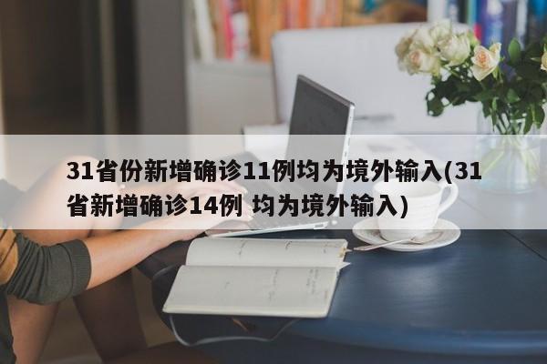 31省份新增确诊11例均为境外输入(31省新增确诊14例 均为境外输入)