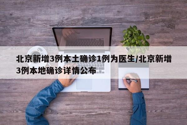 北京新增3例本土确诊1例为医生/北京新增3例本地确诊详情公布