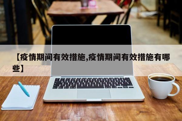 【疫情期间有效措施,疫情期间有效措施有哪些】