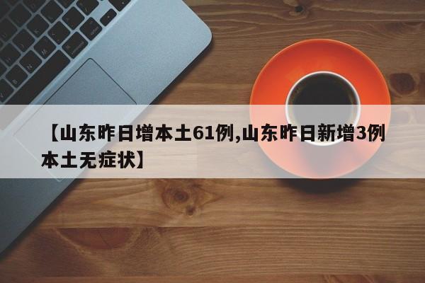 【山东昨日增本土61例,山东昨日新增3例本土无症状】